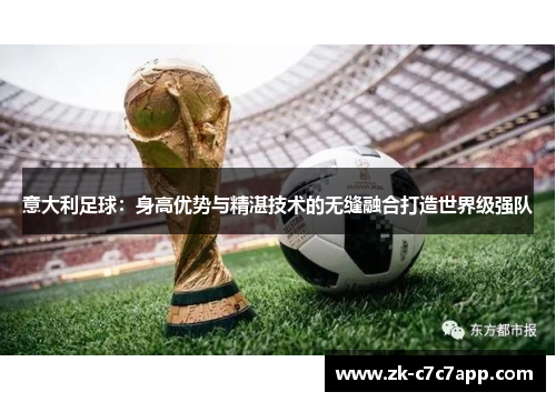 意大利足球：身高优势与精湛技术的无缝融合打造世界级强队