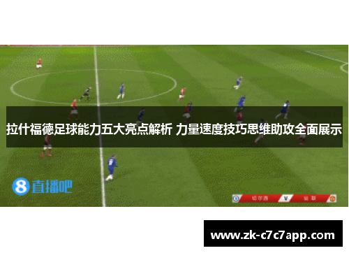 拉什福德足球能力五大亮点解析 力量速度技巧思维助攻全面展示