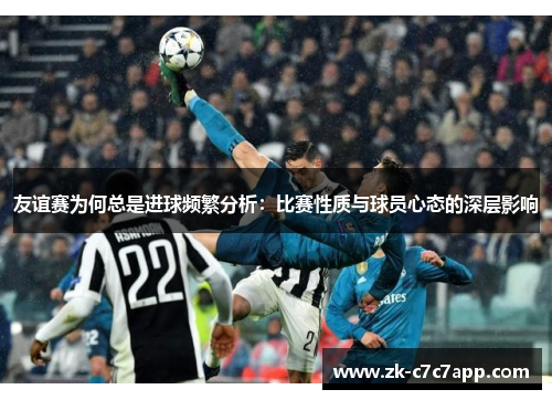 友谊赛为何总是进球频繁分析：比赛性质与球员心态的深层影响