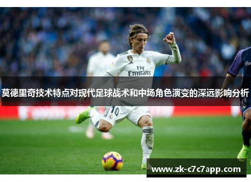莫德里奇技术特点对现代足球战术和中场角色演变的深远影响分析
