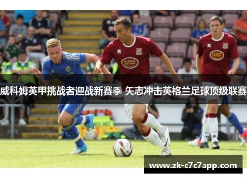威科姆英甲挑战者迎战新赛季 矢志冲击英格兰足球顶级联赛