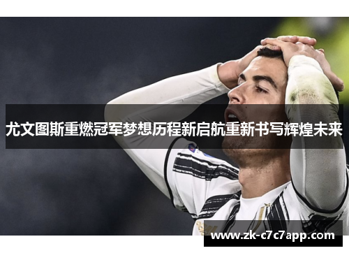 尤文图斯重燃冠军梦想历程新启航重新书写辉煌未来