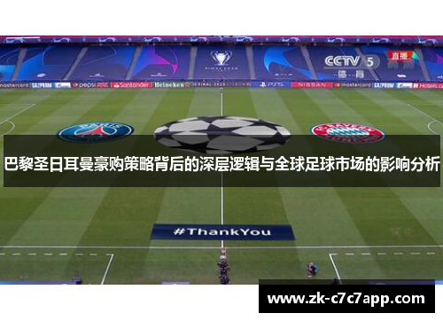 巴黎圣日耳曼豪购策略背后的深层逻辑与全球足球市场的影响分析 巴黎圣日耳曼豪购策略背后的深层逻辑与全球足球市场的影响分析