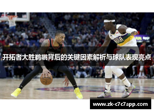 开拓者大胜鹈鹕背后的关键因素解析与球队表现亮点 开拓者大胜鹈鹕背后的关键因素解析与球队表现亮点