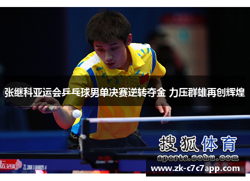 张继科亚运会乒乓球男单决赛逆转夺金 力压群雄再创辉煌 张继科亚运会乒乓球男单决赛逆转夺金 力压群雄再创辉煌