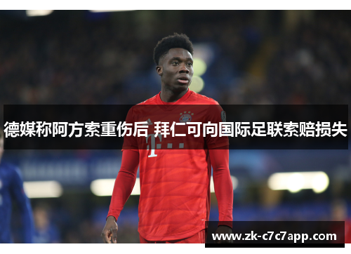 德媒称阿方索重伤后 拜仁可向国际足联索赔损失 德媒称阿方索重伤后 拜仁可向国际足联索赔损失