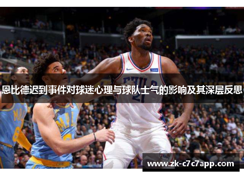 恩比德迟到事件对球迷心理与球队士气的影响及其深层反思 恩比德迟到事件对球迷心理与球队士气的影响及其深层反思