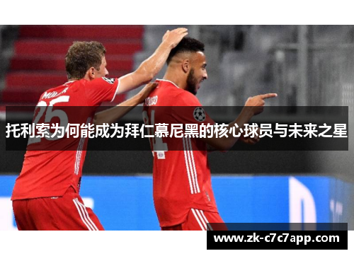 托利索为何能成为拜仁慕尼黑的核心球员与未来之星 托利索为何能成为拜仁慕尼黑的核心球员与未来之星