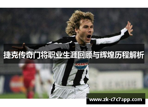 捷克传奇门将职业生涯回顾与辉煌历程解析 捷克传奇门将职业生涯回顾与辉煌历程解析