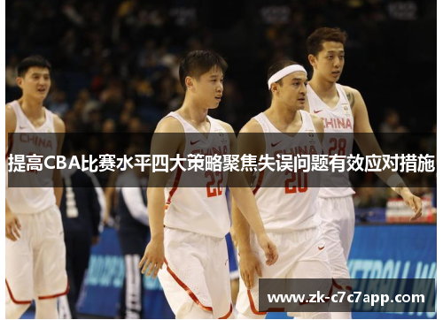 提高CBA比赛水平四大策略聚焦失误问题有效应对措施 提高CBA比赛水平四大策略聚焦失误问题有效应对措施