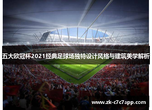 五大欧冠杯2021经典足球场独特设计风格与建筑美学解析 五大欧冠杯2021经典足球场独特设计风格与建筑美学解析