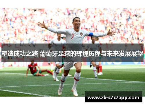 塑造成功之路 葡萄牙足球的辉煌历程与未来发展展望