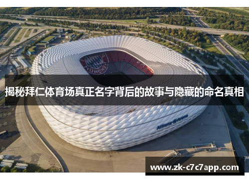 揭秘拜仁体育场真正名字背后的故事与隐藏的命名真相 揭秘拜仁体育场真正名字背后的故事与隐藏的命名真相