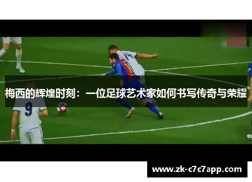 梅西的辉煌时刻：一位足球艺术家如何书写传奇与荣耀