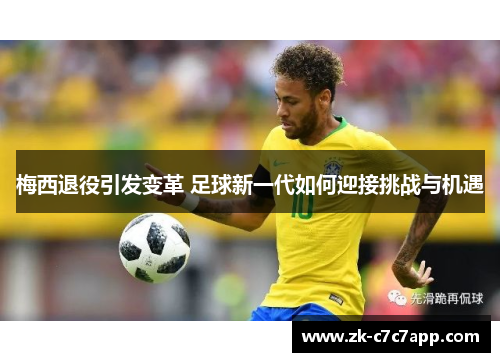 梅西退役引发变革 足球新一代如何迎接挑战与机遇