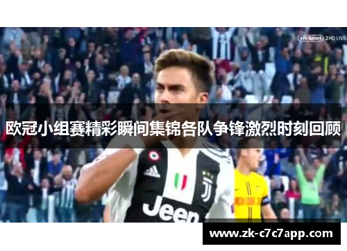 欧冠小组赛精彩瞬间集锦各队争锋激烈时刻回顾