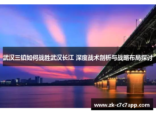 武汉三镇如何战胜武汉长江 深度战术剖析与战略布局探讨