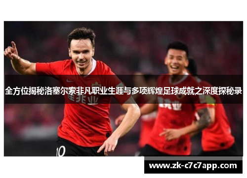 全方位揭秘洛塞尔索非凡职业生涯与多项辉煌足球成就之深度探秘录