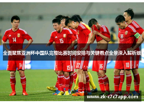 全面聚焦亚洲杯中国队完整比赛时间安排与关键看点全景深入解析版 全面聚焦亚洲杯中国队完整比赛时间安排与关键看点全景深入解析版
