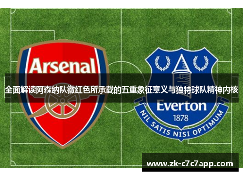 全面解读阿森纳队徽红色所承载的五重象征意义与独特球队精神内核
