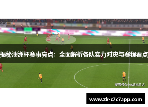 揭秘澳洲杯赛事亮点：全面解析各队实力对决与赛程看点