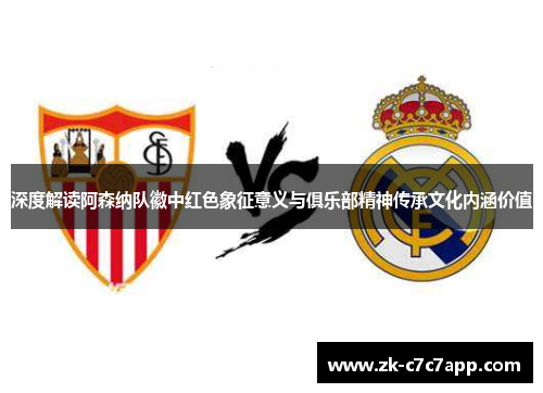 深度解读阿森纳队徽中红色象征意义与俱乐部精神传承文化内涵价值