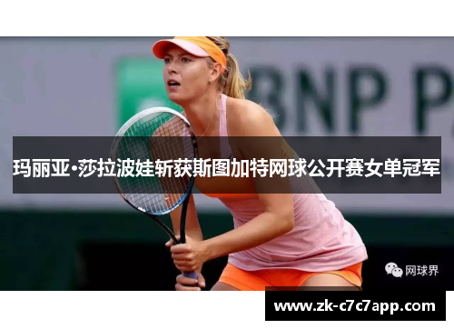 玛丽亚·莎拉波娃斩获斯图加特网球公开赛女单冠军 玛丽亚·莎拉波娃斩获斯图加特网球公开赛女单冠军