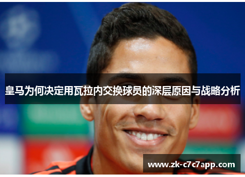 皇马为何决定用瓦拉内交换球员的深层原因与战略分析 皇马为何决定用瓦拉内交换球员的深层原因与战略分析