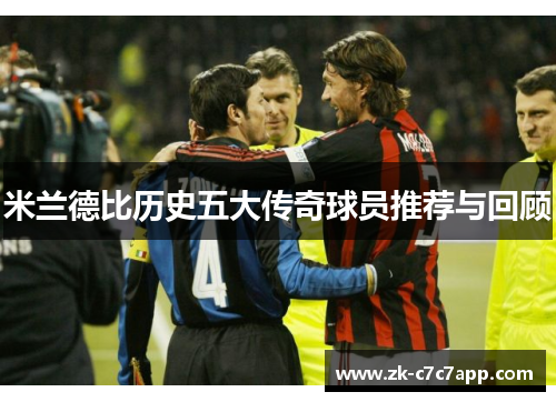 米兰德比历史五大传奇球员推荐与回顾