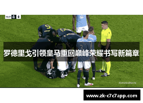 罗德里戈引领皇马重回巅峰荣耀书写新篇章