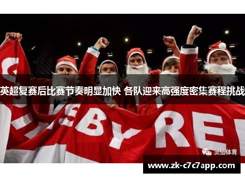 英超复赛后比赛节奏明显加快 各队迎来高强度密集赛程挑战 英超复赛后比赛节奏明显加快 各队迎来高强度密集赛程挑战