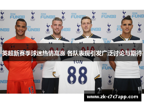 英超新赛季球迷热情高涨 各队表现引发广泛讨论与期待