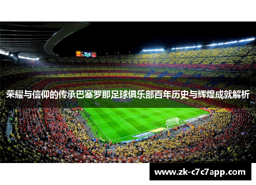 荣耀与信仰的传承巴塞罗那足球俱乐部百年历史与辉煌成就解析