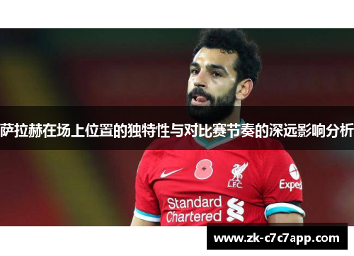 萨拉赫在场上位置的独特性与对比赛节奏的深远影响分析