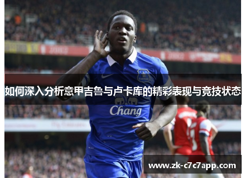 如何深入分析意甲吉鲁与卢卡库的精彩表现与竞技状态