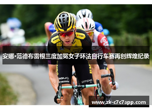 安娜·范德布雷根三度加冕女子环法自行车赛再创辉煌纪录 安娜·范德布雷根三度加冕女子环法自行车赛再创辉煌纪录