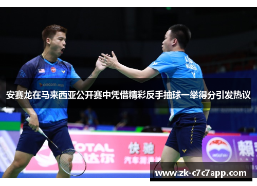 安赛龙在马来西亚公开赛中凭借精彩反手抽球一举得分引发热议 安赛龙在马来西亚公开赛中凭借精彩反手抽球一举得分引发热议