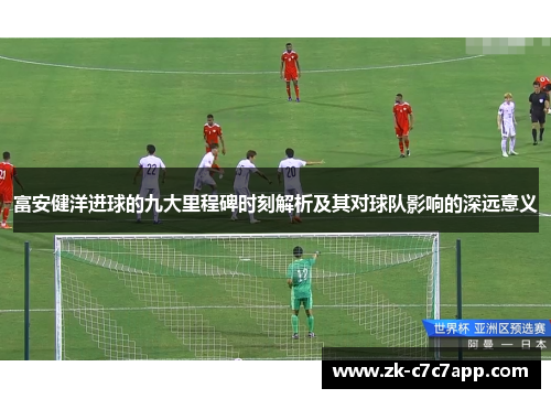 富安健洋进球的九大里程碑时刻解析及其对球队影响的深远意义 富安健洋进球的九大里程碑时刻解析及其对球队影响的深远意义