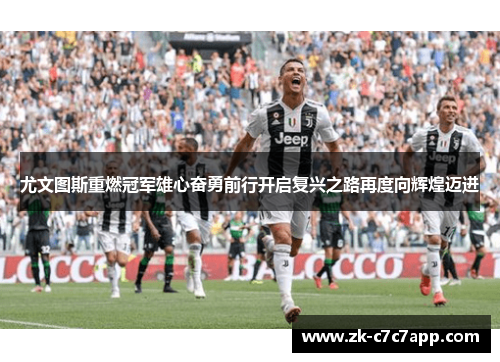 尤文图斯重燃冠军雄心奋勇前行开启复兴之路再度向辉煌迈进 尤文图斯重燃冠军雄心奋勇前行开启复兴之路再度向辉煌迈进