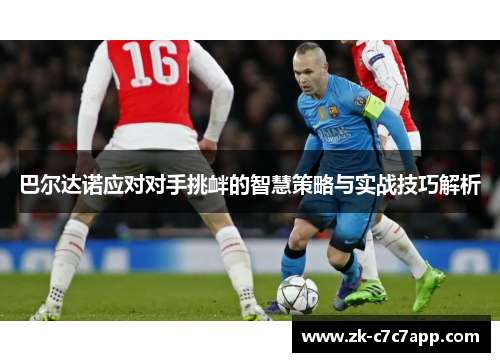 巴尔达诺应对对手挑衅的智慧策略与实战技巧解析 巴尔达诺应对对手挑衅的智慧策略与实战技巧解析