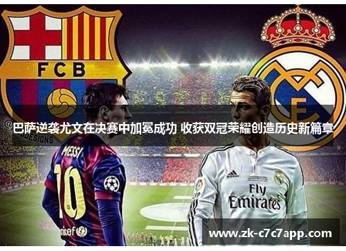 巴萨逆袭尤文在决赛中加冕成功 收获双冠荣耀创造历史新篇章 巴萨逆袭尤文在决赛中加冕成功 收获双冠荣耀创造历史新篇章