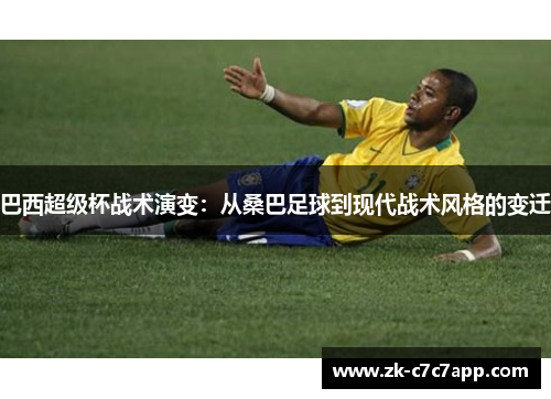 巴西超级杯战术演变：从桑巴足球到现代战术风格的变迁