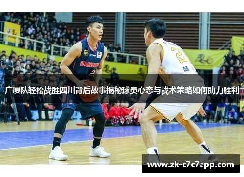 广厦队轻松战胜四川背后故事揭秘球员心态与战术策略如何助力胜利 广厦队轻松战胜四川背后故事揭秘球员心态与战术策略如何助力胜利