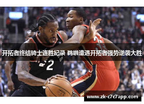 开拓者终结骑士连胜纪录 鹈鹕遭遇开拓者强势逆袭大胜 开拓者终结骑士连胜纪录 鹈鹕遭遇开拓者强势逆袭大胜