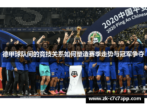 德甲球队间的竞技关系如何塑造赛季走势与冠军争夺 德甲球队间的竞技关系如何塑造赛季走势与冠军争夺