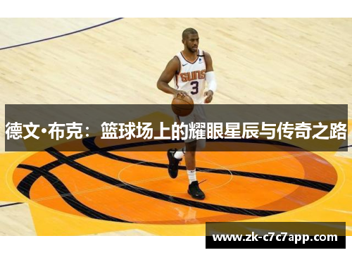 德文·布克:篮球场上的耀眼星辰与传奇之路 德文·布克:篮球场上的耀眼星辰与传奇之路