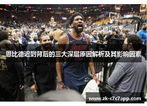 恩比德迟到背后的三大深层原因解析及其影响因素 恩比德迟到背后的三大深层原因解析及其影响因素