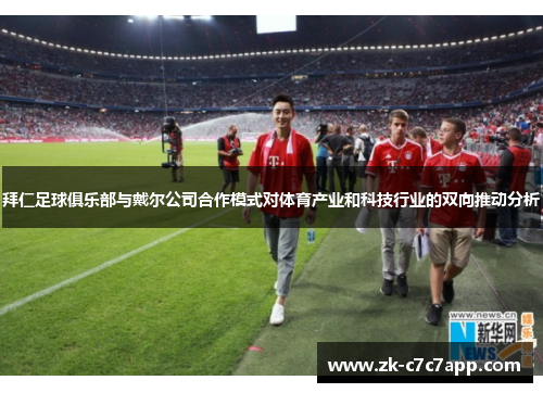 拜仁足球俱乐部与戴尔公司合作模式对体育产业和科技行业的双向推动分析 拜仁足球俱乐部与戴尔公司合作模式对体育产业和科技行业的双向推动分析