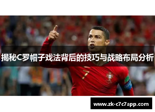 揭秘C罗帽子戏法背后的技巧与战略布局分析 揭秘C罗帽子戏法背后的技巧与战略布局分析