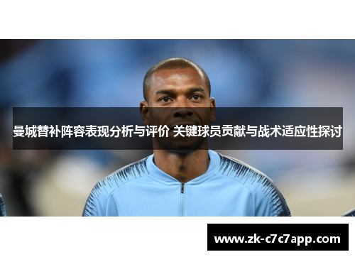 曼城替补阵容表现分析与评价 关键球员贡献与战术适应性探讨